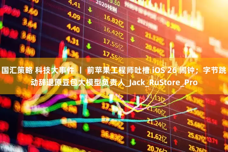 国汇策略 科技大事件 丨 前苹果工程师吐槽 iOS 26 闹钟；字节跳动辞退原豆包大模型负责人_Jack_RuStore_Pro