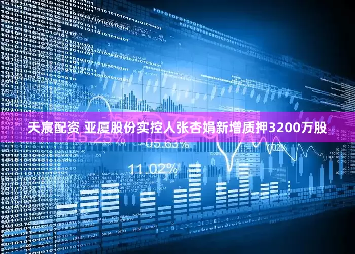 天宸配资 亚厦股份实控人张杏娟新增质押3200万股