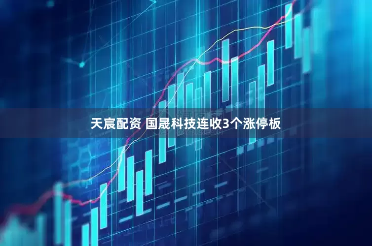 天宸配资 国晟科技连收3个涨停板
