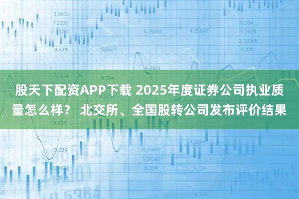 股天下配资APP下载 2025年度证券公司执业质量怎么样？ 北交所、全国股转公司发布评价结果