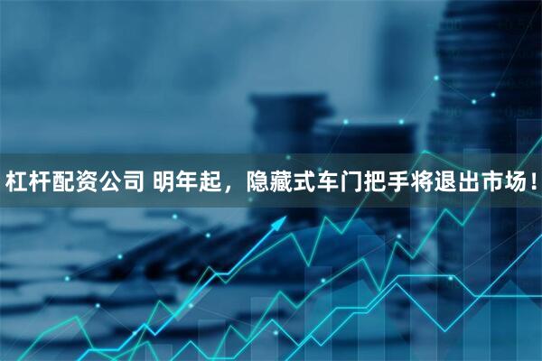 杠杆配资公司 明年起，隐藏式车门把手将退出市场！