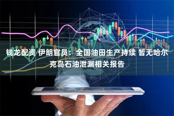钱龙配资 伊朗官员：全国油田生产持续 暂无哈尔克岛石油泄漏相关报告